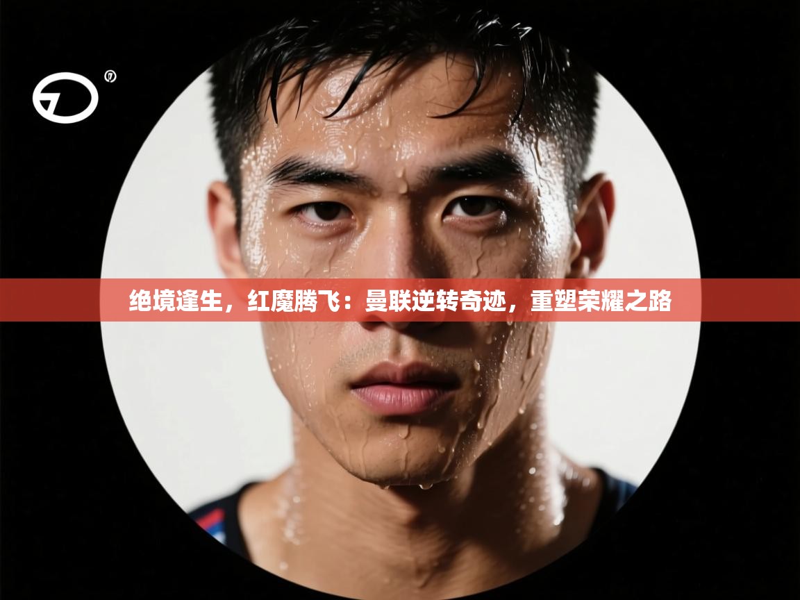 绝境逢生,红魔腾飞:曼联逆转奇迹,重塑荣耀之路 第2张