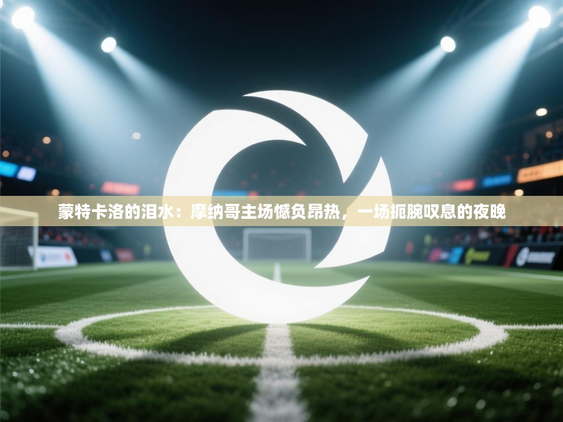 蒙特卡洛的泪水：摩纳哥主场憾负昂热，一场扼腕叹息的夜晚  第2张