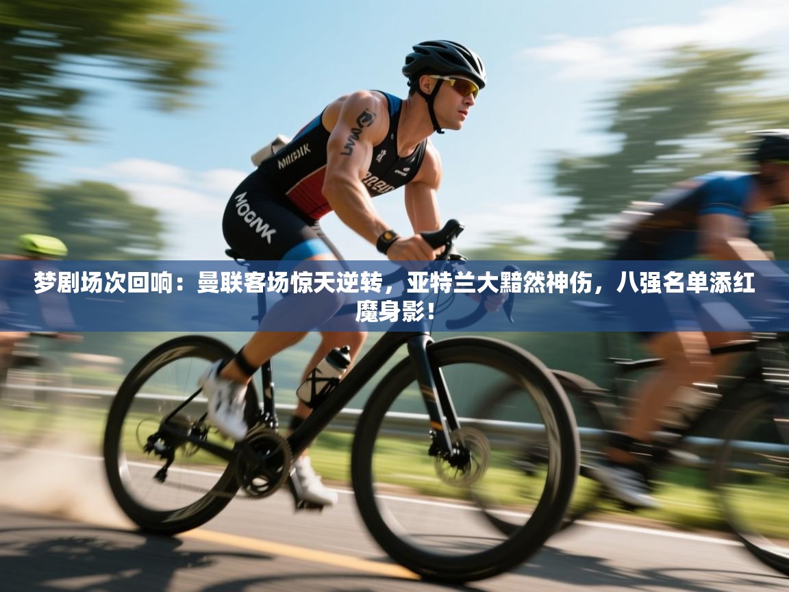 梦剧场次回响:曼联客场惊天逆转,亚特兰大黯然神伤,八强名单添红魔身影!