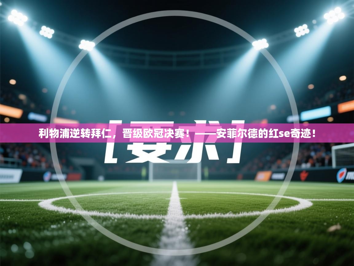 利物浦逆转拜仁，晋级欧冠决赛！——安菲尔德的红se奇迹！