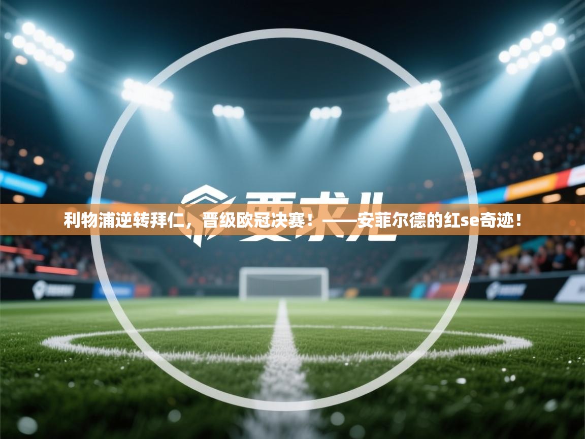 利物浦逆转拜仁，晋级欧冠决赛！——安菲尔德的红se奇迹！  第2张