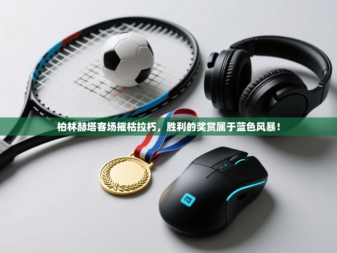 柏林赫塔客场摧枯拉朽,胜利的奖赏属于蓝色风暴!