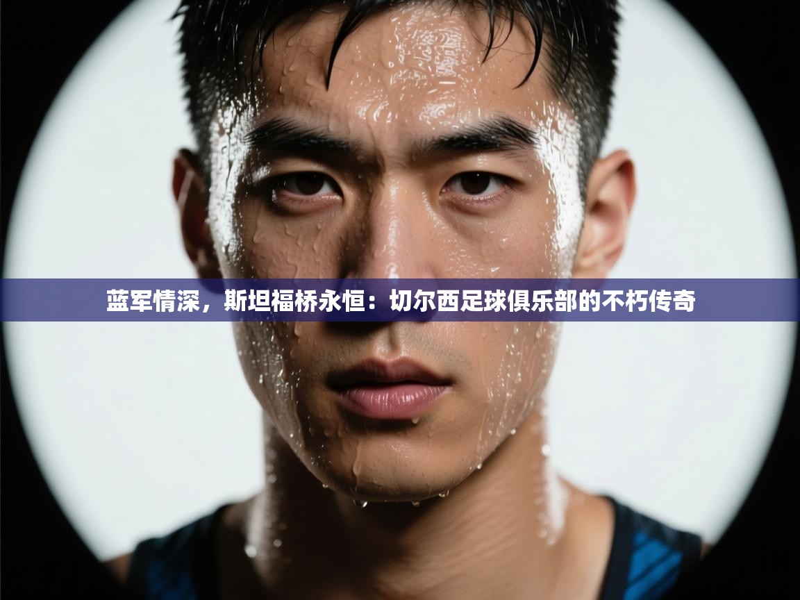 蓝军情深,斯坦福桥永恒:切尔西足球俱乐部的不朽传奇