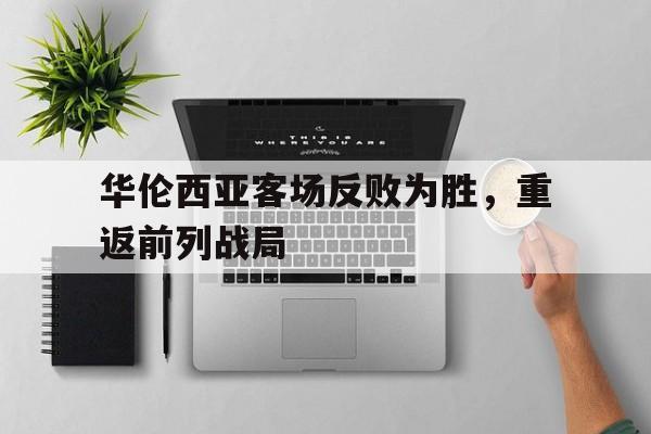 开云体育网页版-关于华伦西亚客场反败为胜，重返前列战局的信息